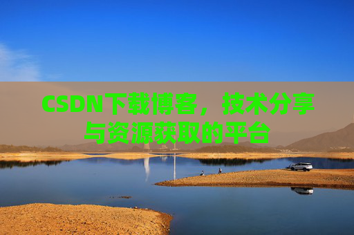 CSDN下载博客，技术分享与资源获取的平台